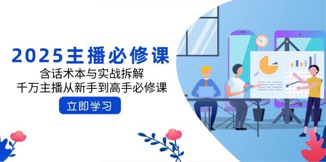 （14498期）2025主播必修课：含话术本与实战拆解，千万主播从新手到高手必修课-占领资源网