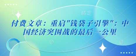 付费文章：重启”钱袋子引擎”：中国经济突围战的最后一公里-占领资源网