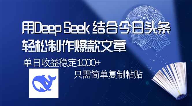 （14505期）用DeepSeek结合今日头条，轻松制作爆款文章，单日稳定1000+，只需简单…-占领资源网