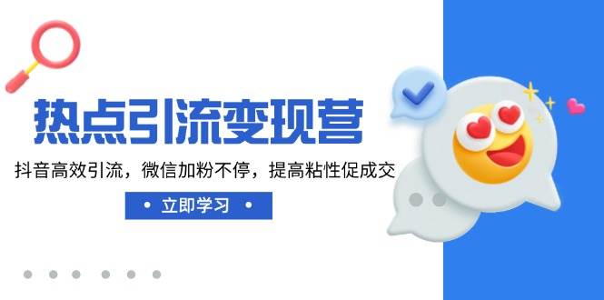 热点引流变现营，抖音高效引流，微信加粉不停，提高粘性促成交-占领资源网