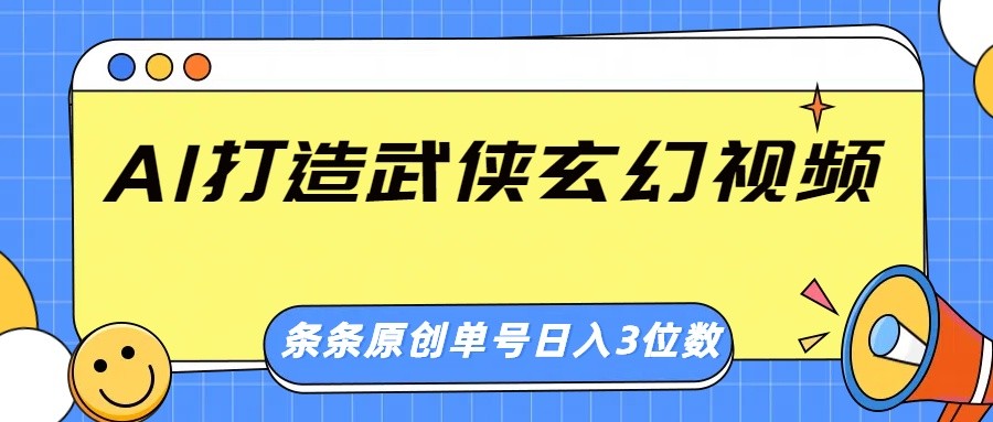 AI打造武侠玄幻视频，条条原创、画风惊艳，单号轻松日入三位数-占领资源网