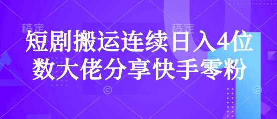 短剧搬运连续日入4位数大佬分享快手零粉爆单经验-占领资源网