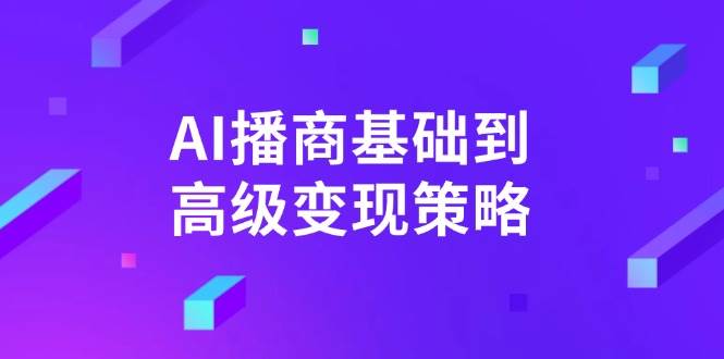 （14512期）AI-播商基础到高级变现策略。通过详细拆解和讲解，实现商业变现。-占领资源网