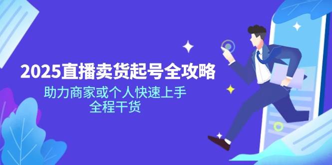 （14511期）2025直播卖货起号全攻略，助力商家或个人快速上手，全程干货-占领资源网