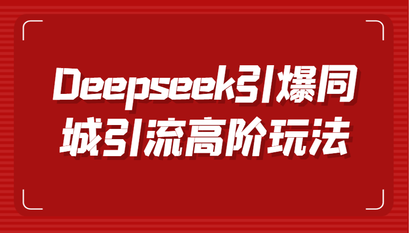 Deepseek引爆同城引流高阶玩法，掌握短视频创作与数字人技术，实现高效转化与传播-占领资源网