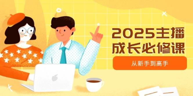 2025主播成长必修课，主播从新手到高手，涵盖趋势、定位、能力构建等-占领资源网