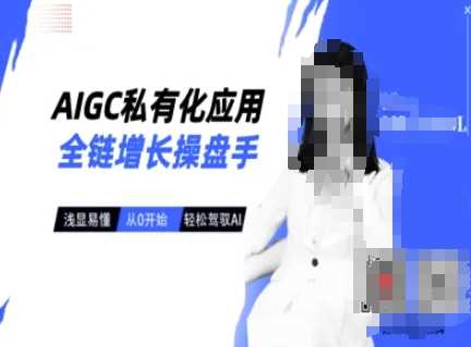 AIGC私有化应用全链增长操盘手，浅显易懂，从0开始轻松，驾驭AI-占领资源网