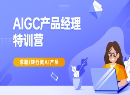 AIGC产品经理特训营-产品经理较教程，求职转行做AI产品-占领资源网