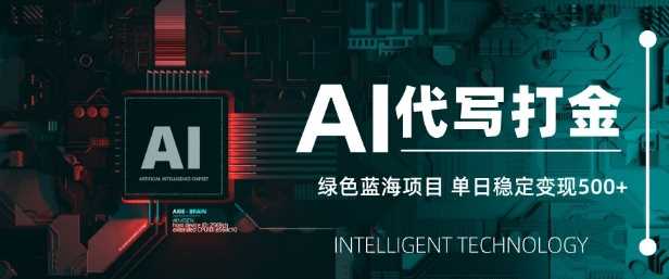 AI代写打金，单日稳定变现5张，绿色蓝海项目，主打长期稳定，快速变现【揭秘】-占领资源网