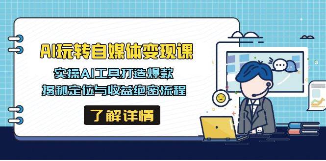 （14524期）AI玩转自媒体变现课，实操AI工具打造爆款，揭秘定位与收益绝密流程-占领资源网