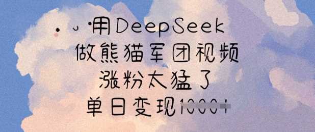 用DeepSeek做熊猫军团视频，涨粉太猛了，单日变现多张-占领资源网