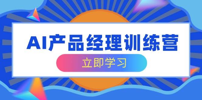 AI产品经理训练营，全面掌握核心知识体系，轻松应对求职转行挑战-占领资源网