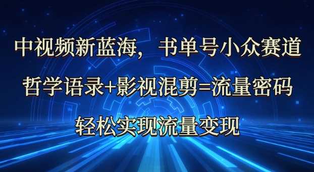 中视频新蓝海：哲学语录+影视混剪=流量密码，轻松实现流量变现-占领资源网