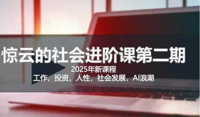 2025惊云社会进阶课(全新课程)，如果你要让自己的人生变清晰化社会化的话 这是我必推的一门课-占领资源网