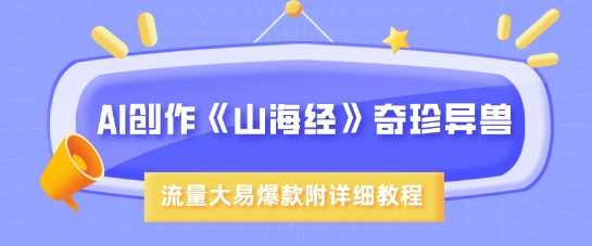 AI创作《山海经》奇珍异兽，超现实画风，流量大易爆款，附详细教程-占领资源网