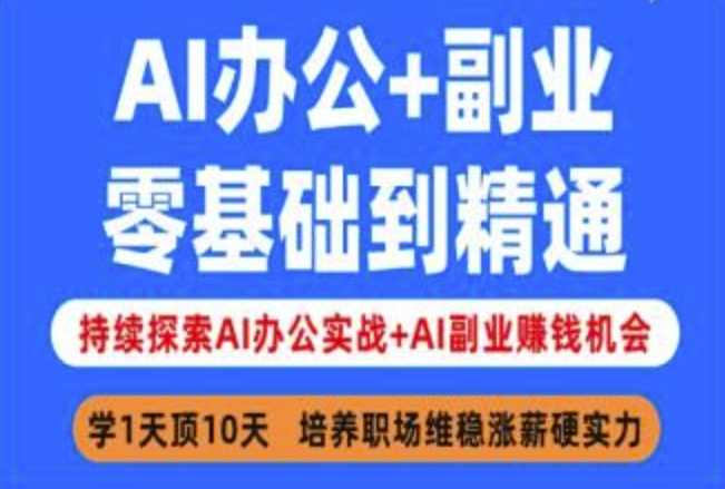 AI办公+副业，零基础到精通，持续探索AI办公实战+AI副业挣钱机会-占领资源网