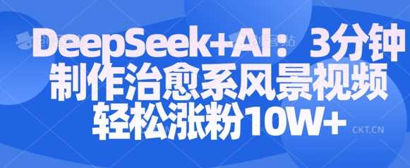 Deepseek+AI: 3分钟制作治愈系风景视频轻松涨粉10W-占领资源网