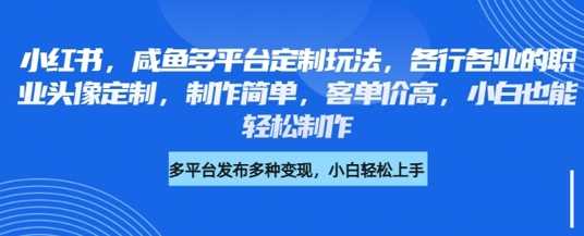 小红书咸鱼多平台定制玩法，各行各业的职业头像定制，制作简单，客单价高，小白也能轻松制作-占领资源网