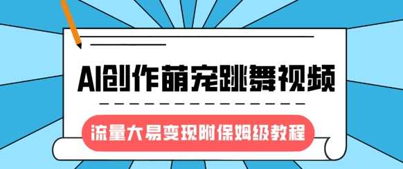最新风口项目，AI创作萌宠跳舞视频，流量大易变现，附保姆级教程-占领资源网