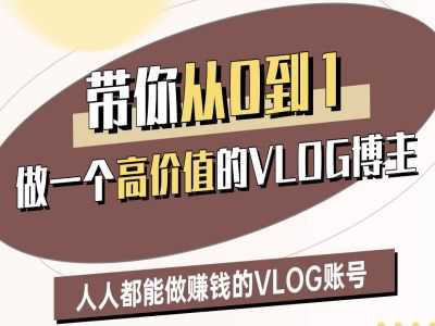 带你从0-1做一个高价值的VLOG博主二期，人人都能做挣钱的VLOG账号-占领资源网