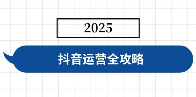 （14548期）抖音运营全攻略，涵盖账号搭建、人设塑造、投流等，快速起号，实现变现-占领资源网