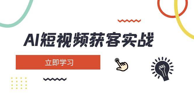 AI短视频获客实战：涵盖矩阵营销、搭建、定位、素材拍摄、起号、变现等-占领资源网