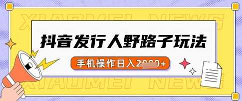 抖音发行人野路子玩法，一单利润50，手机操作一天多张【揭秘】-占领资源网
