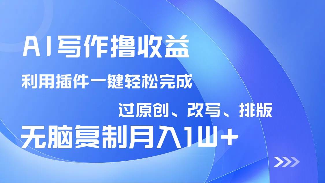 （14563期）AI写作撸收益，利用插件改写排版100%过原创，小白无脑复制粘贴月入10000+-占领资源网