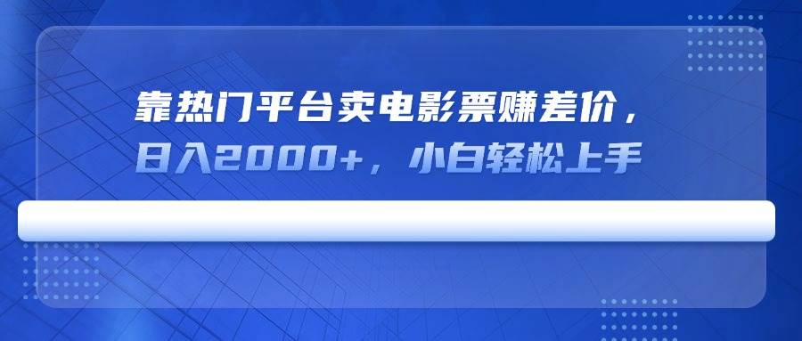 （14564期）靠热门平台卖电影票赚差价，日入2000+，小白轻松上手-占领资源网