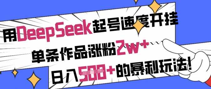 用DeepSeek起号速度开挂，单条作品涨粉2w+，日入5张+的暴利玩法-占领资源网