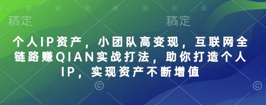 个人IP资产，小团队高变现，互联网全链路赚QIAN实战打法，助你打造个人IP，实现资产不断增值-占领资源网