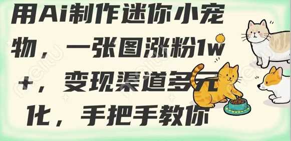 用AI制作迷你小宠物，一张图涨粉1w+，变现渠道多元化，手把手教你-占领资源网