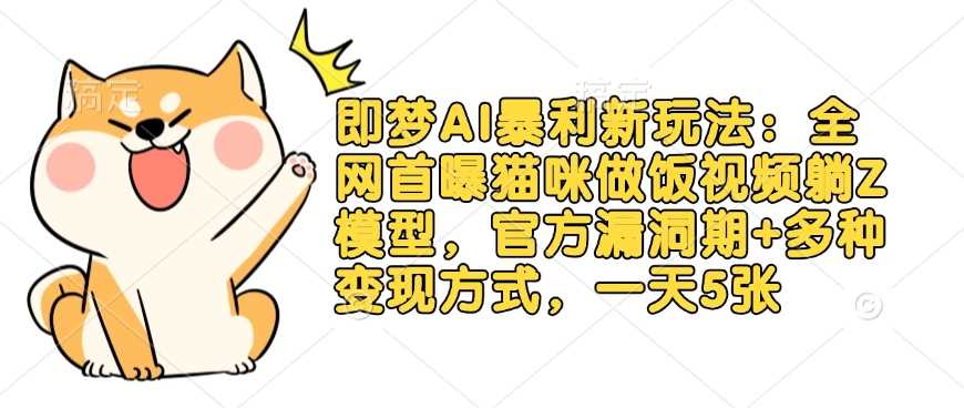 即梦AI暴利新玩法：全网首曝猫咪做饭视频躺Z模型，官方漏洞期+多种变现方式，一天5张-占领资源网