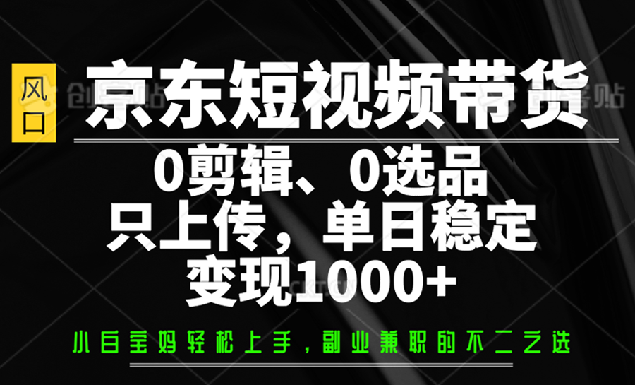 京东短视频带货，0剪辑，0选品，只上传，单日稳定变现1000+-占领资源网