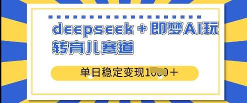 deepseek+即梦AI玩转育儿赛道，单日稳定变现多张-占领资源网
