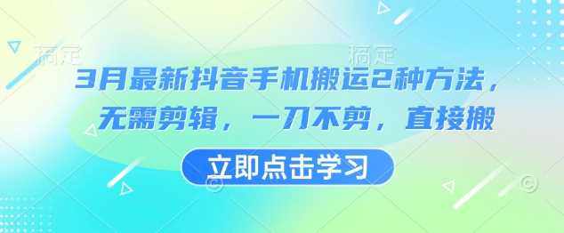 3月最新抖音手机搬运2种方法，无需剪辑，一刀不剪，直接搬-占领资源网