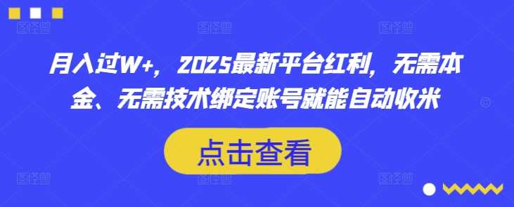 月入过W+，2025最新平台红利，无需本金、无需技术绑定账号就能自动收米-占领资源网
