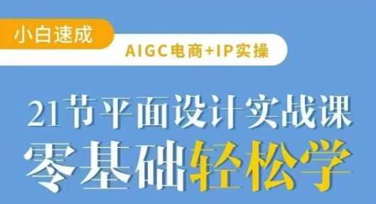 AIGC电商必备实操21节平面设计实战课，教你玩转AI-占领资源网