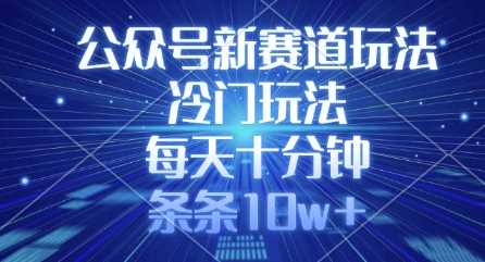 公众号新赛道玩法，冷门玩法，每天十分钟，条条10w+-占领资源网