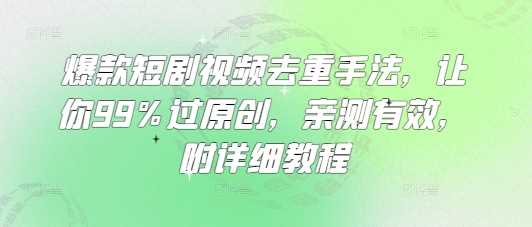 爆款短剧视频去重手法，让你99%过原创，亲测有效，附详细教程-占领资源网