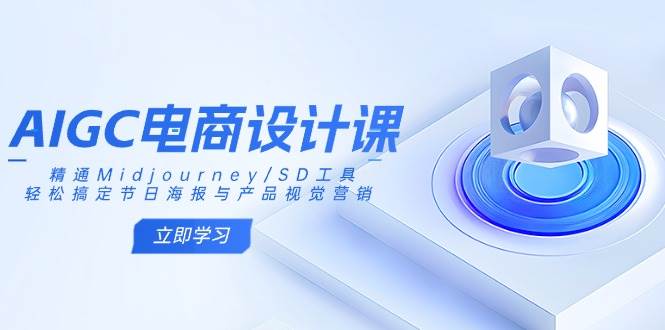 （14577期）AIGC电商设计课：精通Midjourney/SD工具，轻松搞定节日海报与产品视觉营销-占领资源网
