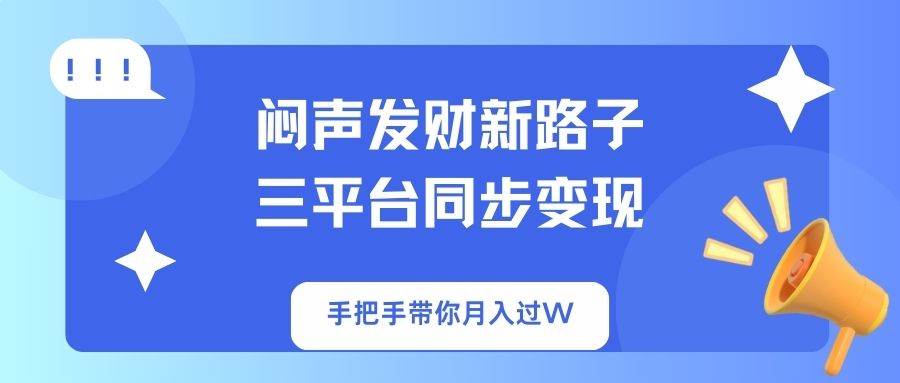 （14182期）闷声发财新路子！三平台同步变现，手把手带你月入过W-占领资源网