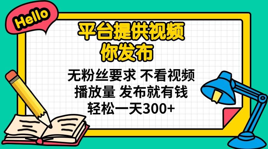 （14171期）平台提供视频 你发布 无粉丝要求 不看视频播放量 发布就有钱 轻松一天300+-占领资源网