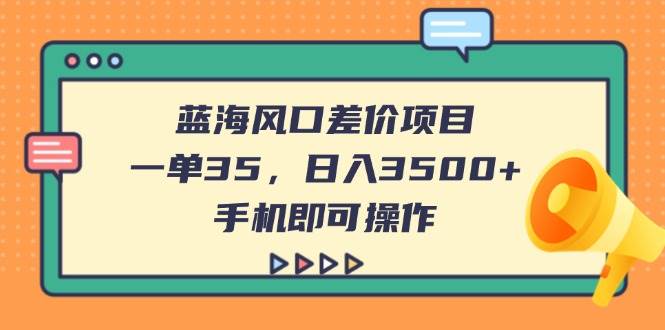 （14164期）蓝海风口差价项目，一单35，日入3500+，手机即可操作-占领资源网
