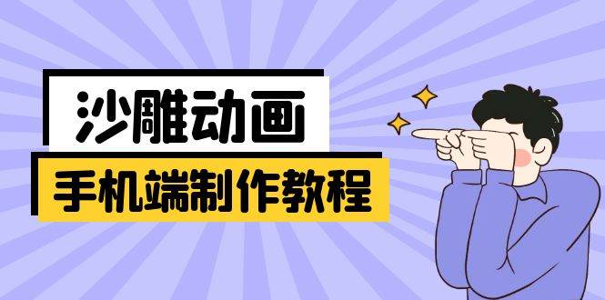 （14157期）手机端沙雕动画制作教程：涵盖软件操作、文案创作、美术设计、动作衔接等-占领资源网