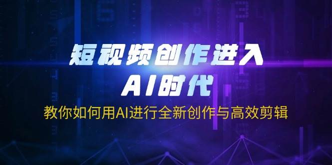 （14145期）短视频创作进入AI时代，教你如何用AI进行全新创作与高效剪辑-占领资源网