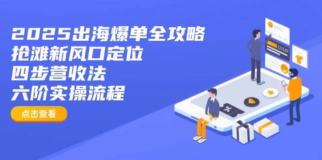 （14130期）2025出海爆单全攻略：抢滩新风口定位+四步营收法+六阶实操流程-占领资源网