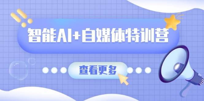 （14129期）智能AI+自媒体特训营：涵盖文本创作、图像创作、视频创作和职场办公几大类-占领资源网