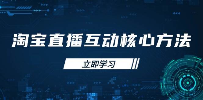 （14128期）淘宝直播互动核心方法，新手入门指南、直播能力提升，新手主播快速突围-占领资源网