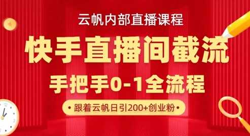 云帆内部直播课·快手直播间截流玩法，日引100+创业粉-占领资源网